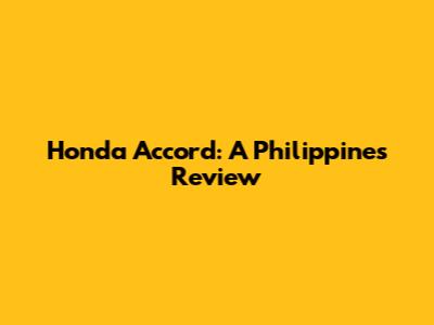 Honda Accord: A Philippines Review