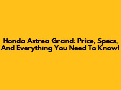 Honda Astrea Grand: Price, Specs, And Everything You Need To Know!