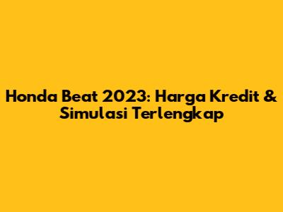 Honda Beat 2023: Harga Kredit & Simulasi Terlengkap