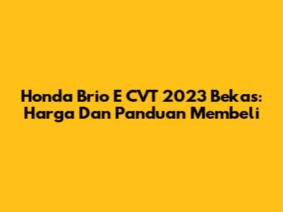 Honda Brio E CVT 2023 Bekas: Harga Dan Panduan Membeli