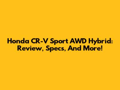 Honda CR-V Sport AWD Hybrid: Review, Specs, And More!