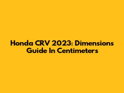 Honda CRV 2023: Dimensions Guide In Centimeters