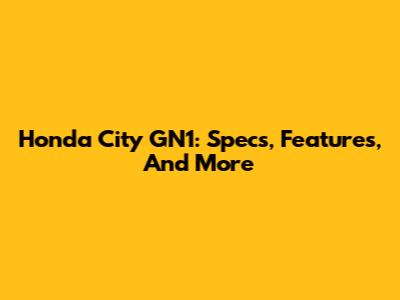 Honda City GN1: Specs, Features, And More