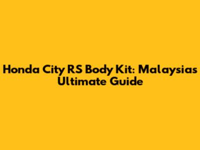 Honda City RS Body Kit: Malaysia's Ultimate Guide