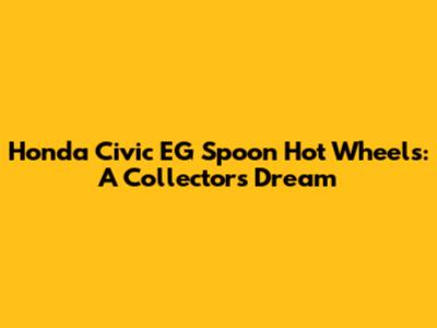 Honda Civic EG Spoon Hot Wheels: A Collector's Dream