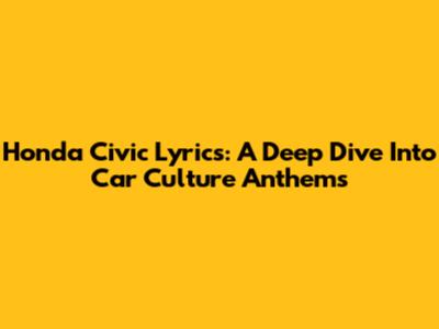 Honda Civic Lyrics: A Deep Dive Into Car Culture Anthems
