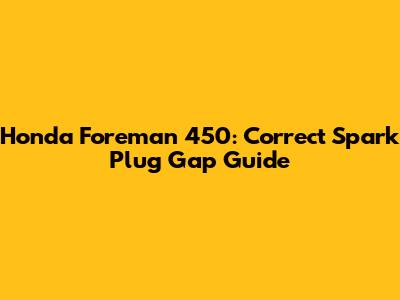 Honda Foreman 450: Correct Spark Plug Gap Guide