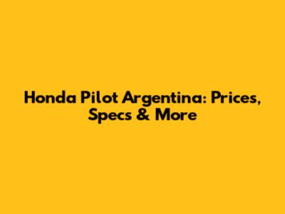 Honda Pilot Argentina: Prices, Specs & More