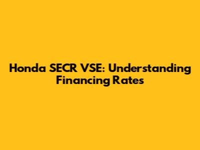 Honda SECR VSE: Understanding Financing Rates