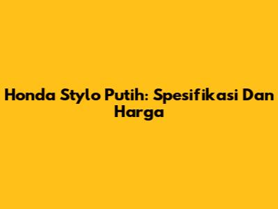 Honda Stylo Putih: Spesifikasi Dan Harga