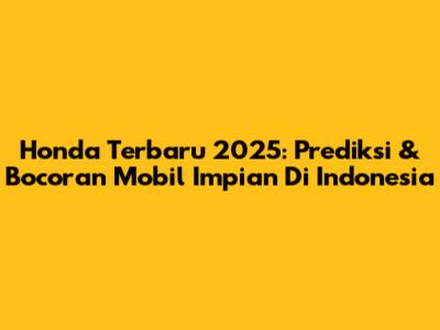 Honda Terbaru 2025: Prediksi & Bocoran Mobil Impian Di Indonesia