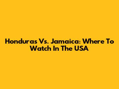Honduras Vs. Jamaica: Where To Watch In The USA