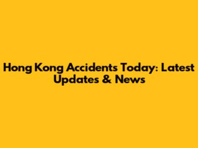 Hong Kong Accidents Today: Latest Updates & News