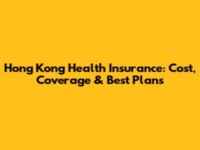 Hong Kong Health Insurance: Cost, Coverage & Best Plans