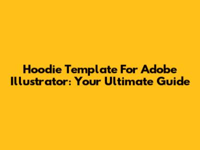 Hoodie Template For Adobe Illustrator: Your Ultimate Guide