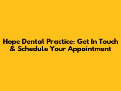 Hope Dental Practice: Get In Touch & Schedule Your Appointment