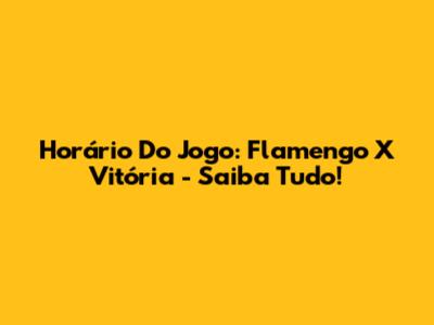 Horário Do Jogo: Flamengo X Vitória - Saiba Tudo!