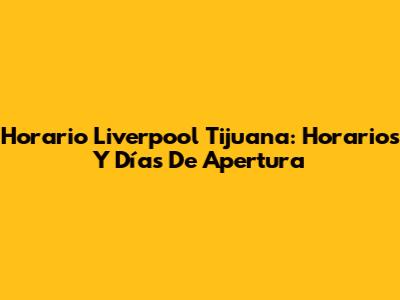 Horario Liverpool Tijuana: Horarios Y Días De Apertura