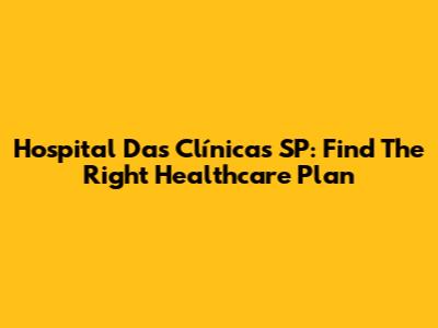 Hospital Das Clínicas SP: Find The Right Healthcare Plan