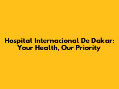 Hospital Internacional De Dakar: Your Health, Our Priority