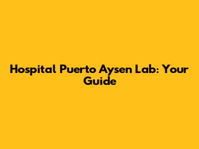 Hospital Puerto Aysen Lab: Your Guide