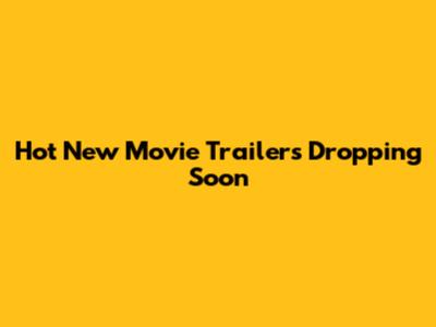 Hot New Movie Trailers Dropping Soon