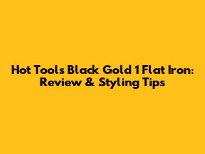 Hot Tools Black Gold 1" Flat Iron: Review & Styling Tips