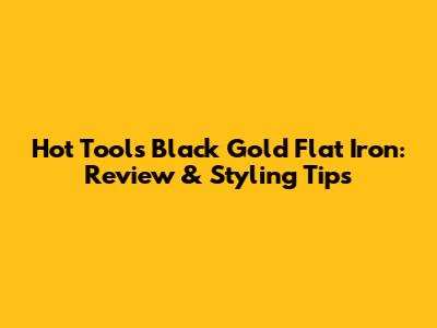 Hot Tools Black Gold Flat Iron: Review & Styling Tips