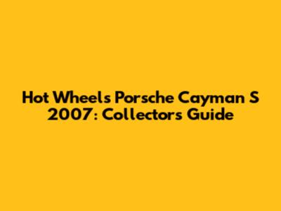 Hot Wheels Porsche Cayman S 2007: Collector's Guide