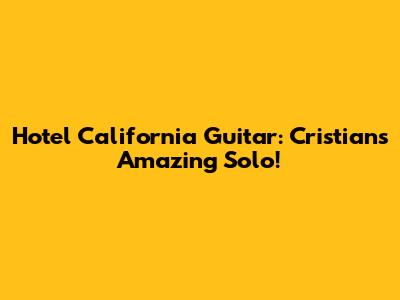 Hotel California Guitar: Cristian's Amazing Solo!