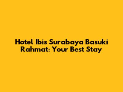 Hotel Ibis Surabaya Basuki Rahmat: Your Best Stay