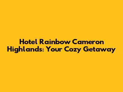 Hotel Rainbow Cameron Highlands: Your Cozy Getaway