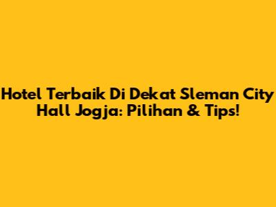 Hotel Terbaik Di Dekat Sleman City Hall Jogja: Pilihan & Tips!