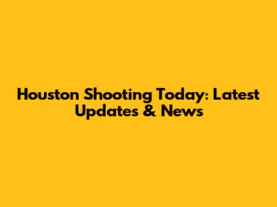 Houston Shooting Today: Latest Updates & News