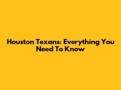 Houston Texans: Everything You Need To Know