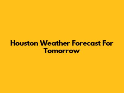 Houston Weather Forecast For Tomorrow