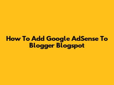 How To Add Google AdSense To Blogger Blogspot