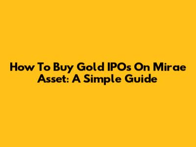 How To Buy Gold IPOs On Mirae Asset: A Simple Guide