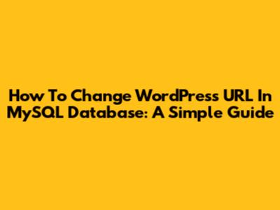 How To Change WordPress URL In MySQL Database: A Simple Guide