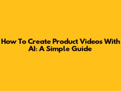 How To Create Product Videos With AI: A Simple Guide
