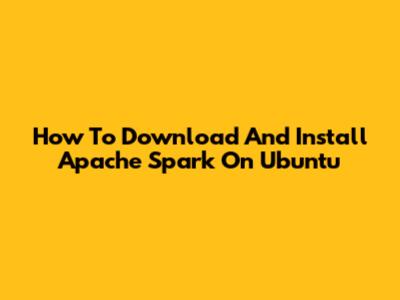 How To Download And Install Apache Spark On Ubuntu