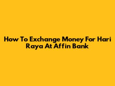 How To Exchange Money For Hari Raya At Affin Bank