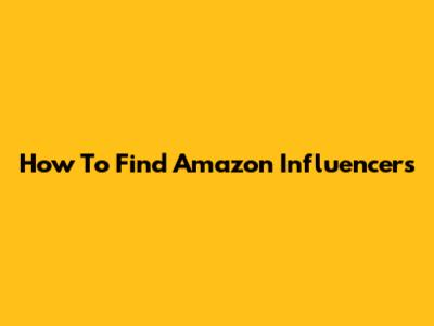 How To Find Amazon Influencers
