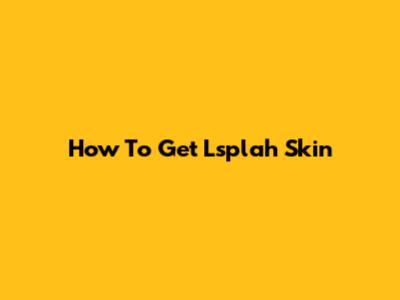 How To Get Lsplah Skin