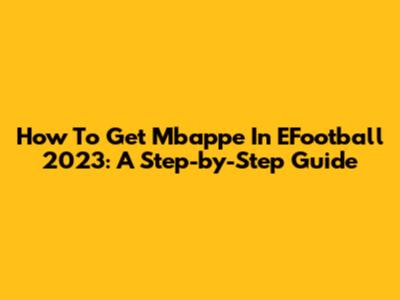 How To Get Mbappe In EFootball 2023: A Step-by-Step Guide