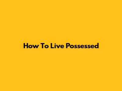 How To Live Possessed