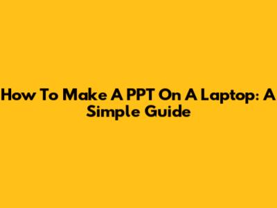 How To Make A PPT On A Laptop: A Simple Guide