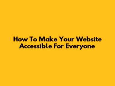 How To Make Your Website Accessible For Everyone