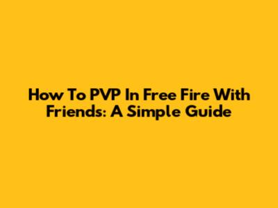 How To PVP In Free Fire With Friends: A Simple Guide