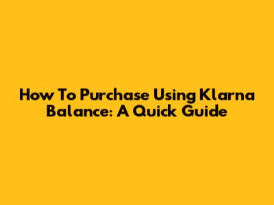 How To Purchase Using Klarna Balance: A Quick Guide